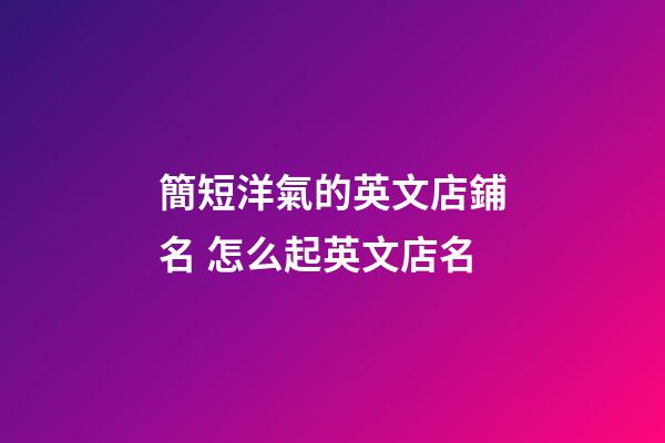 簡短洋氣的英文店鋪名 怎么起英文店名-第1張-店鋪起名-玄機派